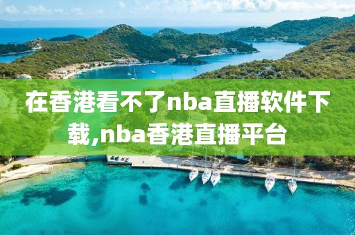 在香港看不了nba直播软件下载,nba香港直播平台