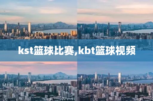 kst篮球比赛,kbt篮球视频