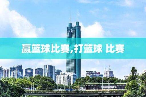 赢篮球比赛,打篮球 比赛