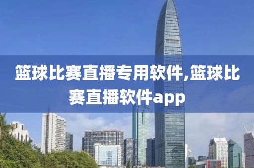 篮球比赛直播专用软件,篮球比赛直播软件app