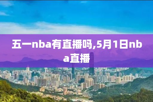 五一nba有直播吗,5月1日nba直播