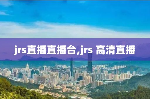 jrs直播直播台,jrs 高清直播