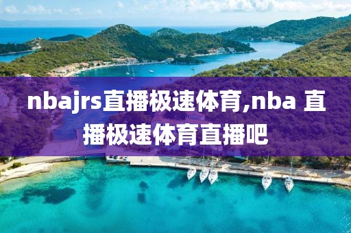 nbajrs直播极速体育,nba 直播极速体育直播吧