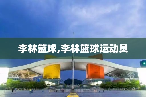 李林篮球,李林篮球运动员