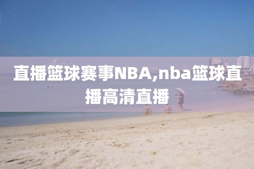 直播篮球赛事NBA,nba篮球直播高清直播
