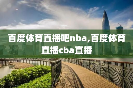 百度体育直播吧nba,百度体育直播cba直播