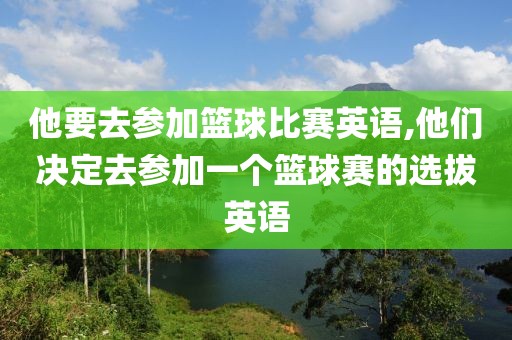 他要去参加篮球比赛英语,他们决定去参加一个篮球赛的选拔英语