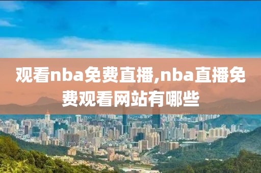 观看nba免费直播,nba直播免费观看网站有哪些