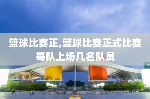 篮球比赛正,篮球比赛正式比赛每队上场几名队员