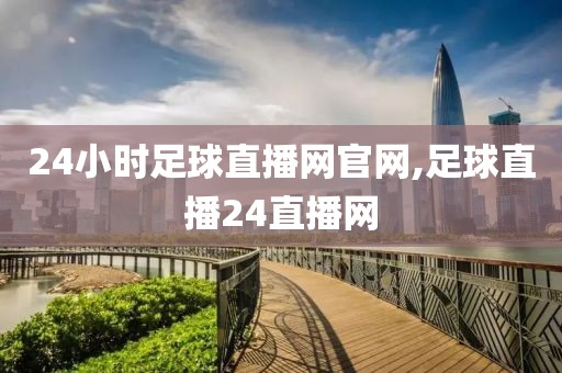 24小时足球直播网官网,足球直播24直播网