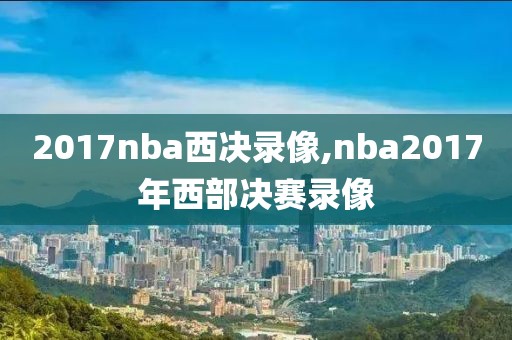 2017nba西决录像,nba2017年西部决赛录像