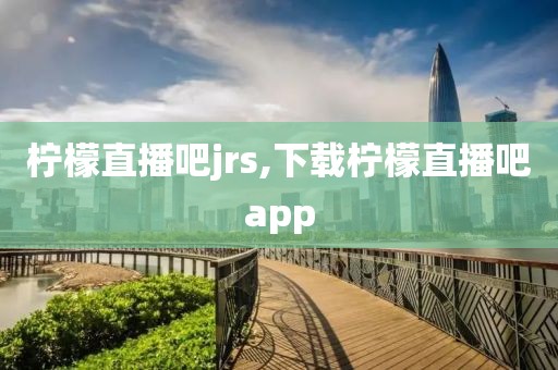 柠檬直播吧jrs,下载柠檬直播吧app