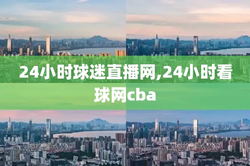 24小时球迷直播网,24小时看球网cba