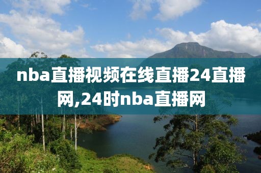 nba直播视频在线直播24直播网,24时nba直播网