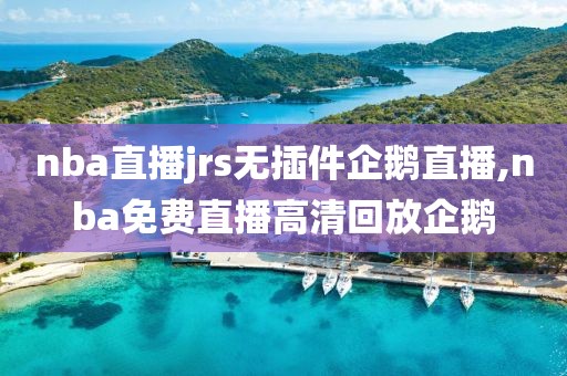 nba直播jrs无插件企鹅直播,nba免费直播高清回放企鹅