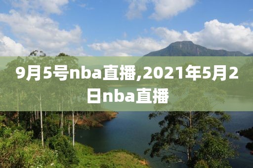 9月5号nba直播,2021年5月2日nba直播
