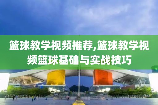 篮球教学视频推荐,篮球教学视频篮球基础与实战技巧