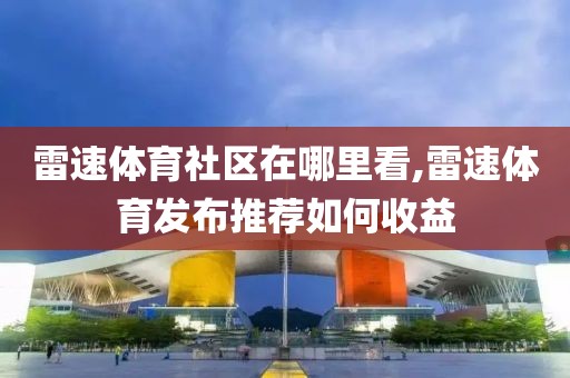 雷速体育社区在哪里看,雷速体育发布推荐如何收益