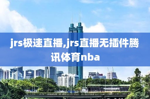 jrs极速直播,jrs直播无插件腾讯体育nba