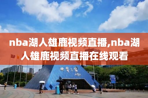 nba湖人雄鹿视频直播,nba湖人雄鹿视频直播在线观看