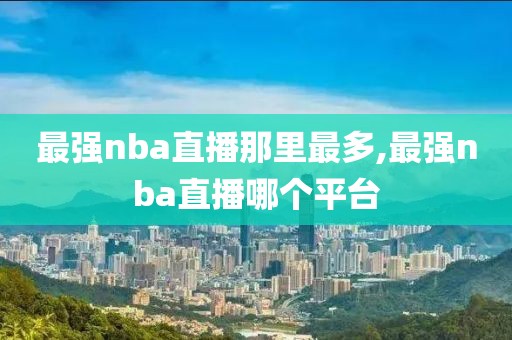 最强nba直播那里最多,最强nba直播哪个平台