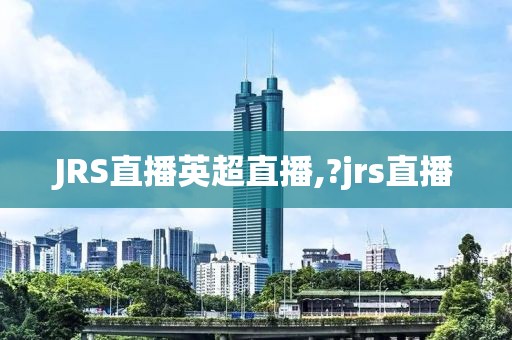 JRS直播英超直播,?jrs直播