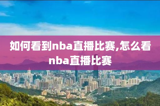 如何看到nba直播比赛,怎么看nba直播比赛