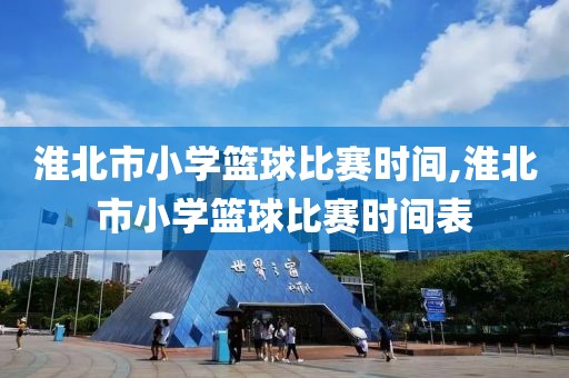 淮北市小学篮球比赛时间,淮北市小学篮球比赛时间表