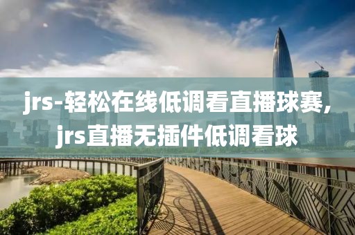 jrs-轻松在线低调看直播球赛,jrs直播无插件低调看球