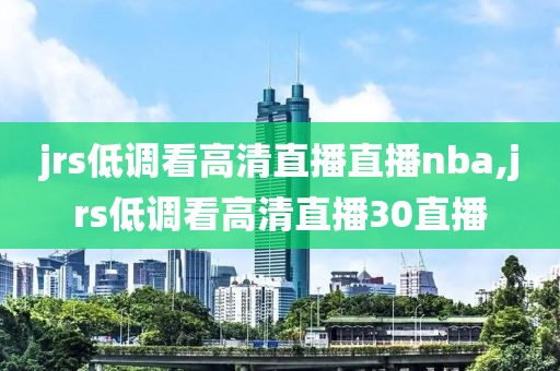 jrs低调看高清直播直播nba,jrs低调看高清直播30直播