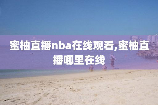 蜜柚直播nba在线观看,蜜柚直播哪里在线