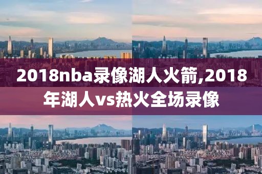 2018nba录像湖人火箭,2018年湖人vs热火全场录像