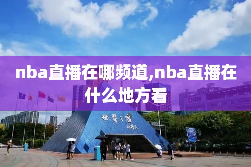 nba直播在哪频道,nba直播在什么地方看