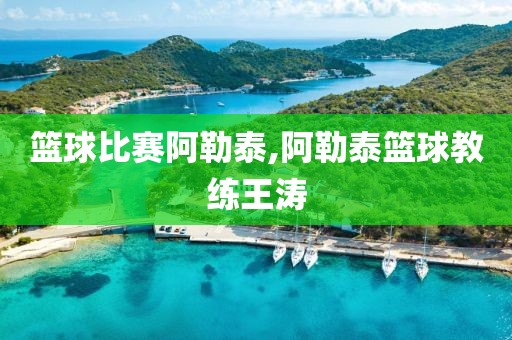 篮球比赛阿勒泰,阿勒泰篮球教练王涛