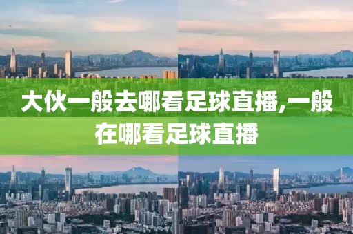 大伙一般去哪看足球直播,一般在哪看足球直播