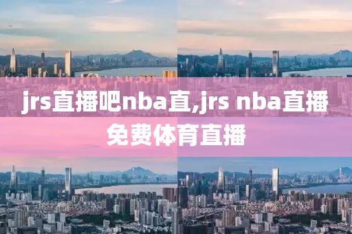 jrs直播吧nba直,jrs nba直播免费体育直播