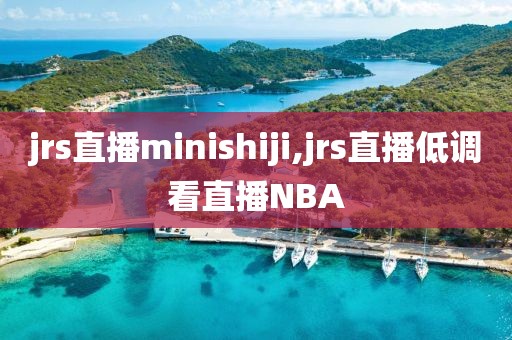 jrs直播minishiji,jrs直播低调看直播NBA