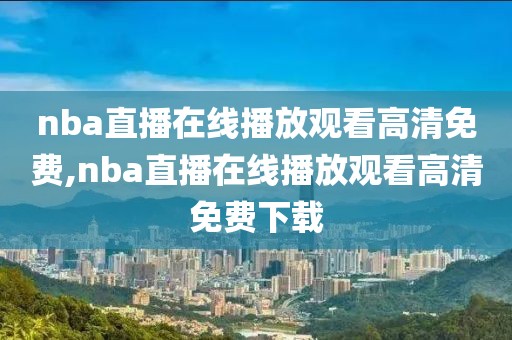 nba直播在线播放观看高清免费,nba直播在线播放观看高清免费下载