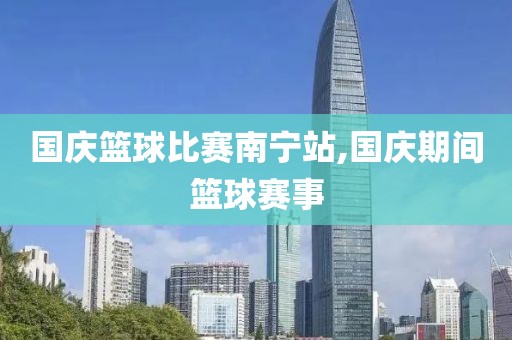 国庆篮球比赛南宁站,国庆期间篮球赛事