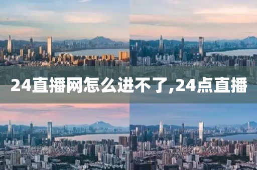 24直播网怎么进不了,24点直播