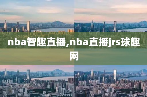 nba智趣直播,nba直播jrs球趣网