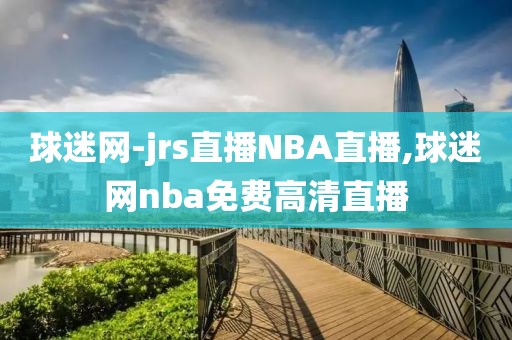 球迷网-jrs直播NBA直播,球迷网nba免费高清直播