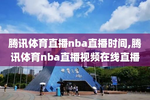 腾讯体育直播nba直播时间,腾讯体育nba直播视频在线直播