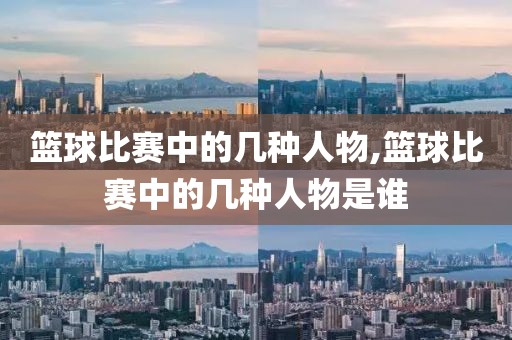 篮球比赛中的几种人物,篮球比赛中的几种人物是谁