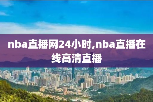 nba直播网24小时,nba直播在线高清直播