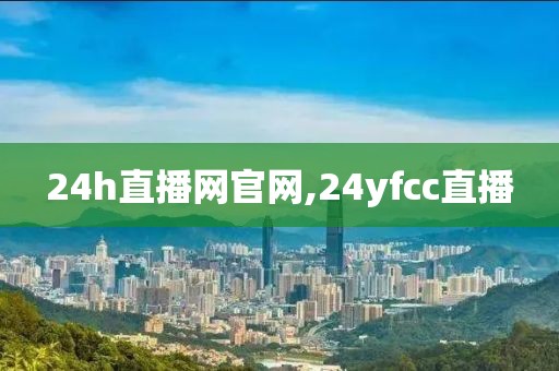 24h直播网官网,24yfcc直播