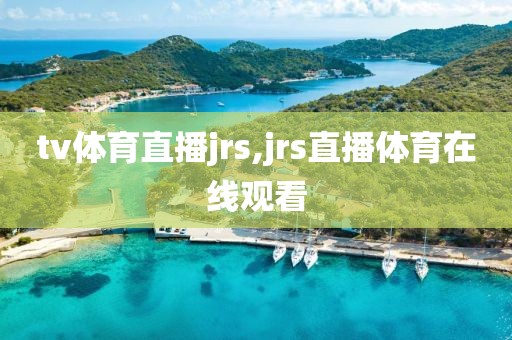 tv体育直播jrs,jrs直播体育在线观看