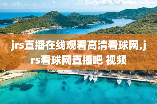 jrs直播在线观看高清看球网,jrs看球网直播吧 视频