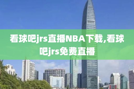 看球吧jrs直播NBA下载,看球吧jrs免费直播