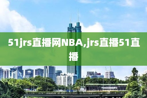 51jrs直播网NBA,jrs直播51直播